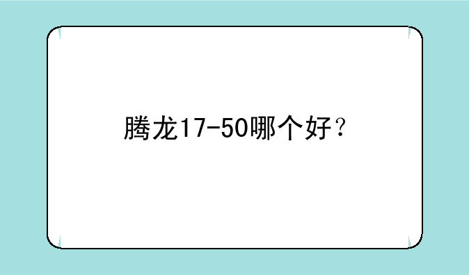 腾龙17-50哪个好？