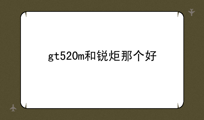 gt520m和锐炬那个好