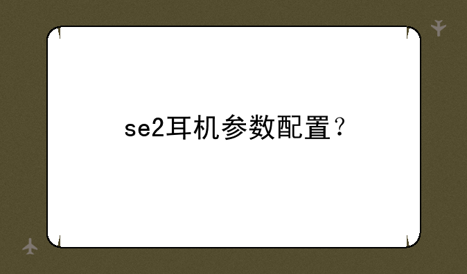 se2耳机参数配置？