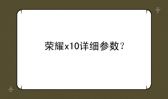 荣耀x10详细参数？