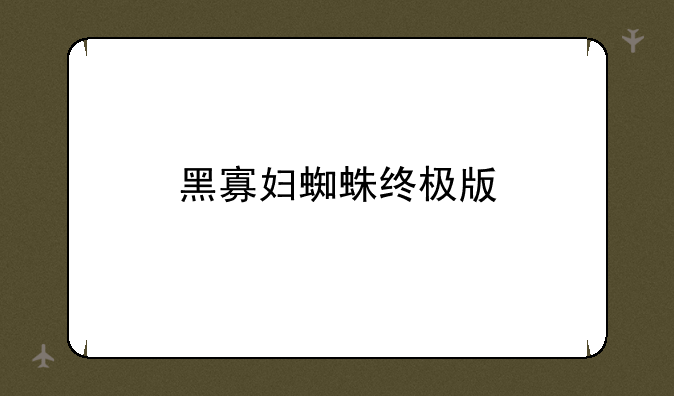 黑寡妇蜘蛛终极版
