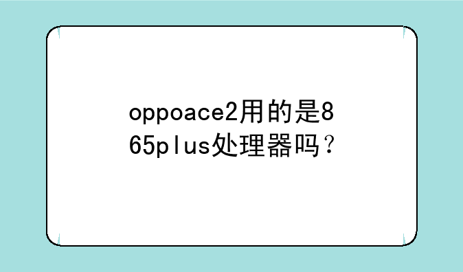 oppoace2用的是865plus处理器吗？