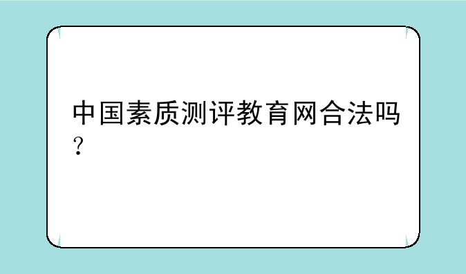 中国素质测评教育网合法吗？
