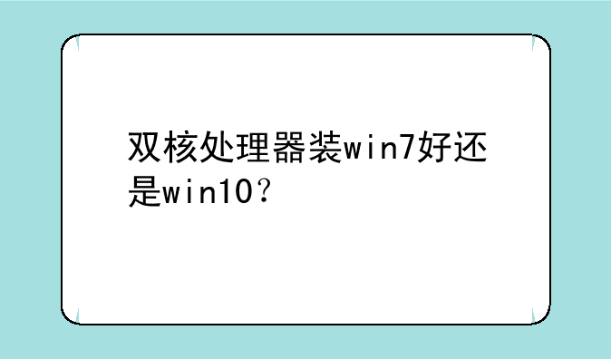 双核处理器装win7好还是win10？