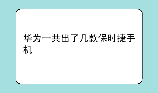 华为一共出了几款保时捷手机
