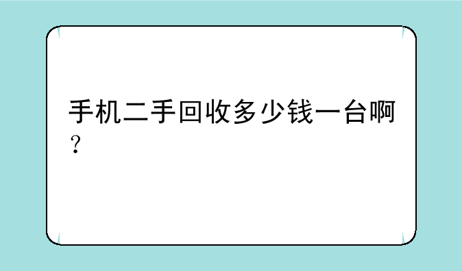手机二手回收多少钱一台啊？