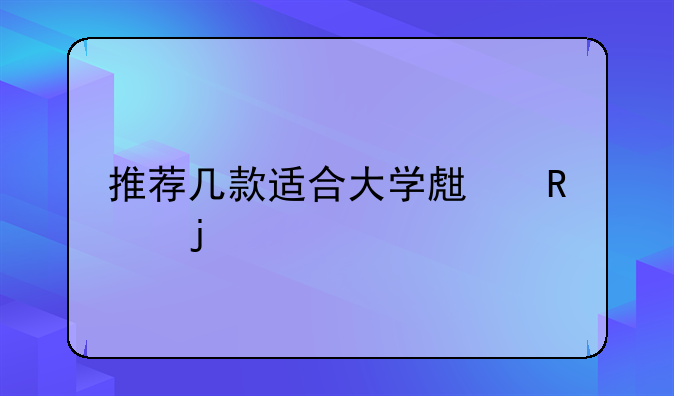 推荐几款适合大学生用的手机