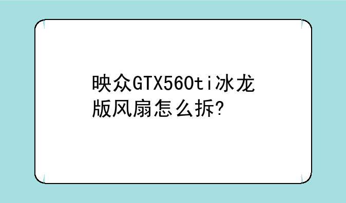 映众GTX560ti冰龙版风扇怎么拆?