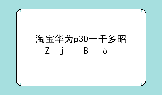 淘宝华为p30一千多是新的吗？