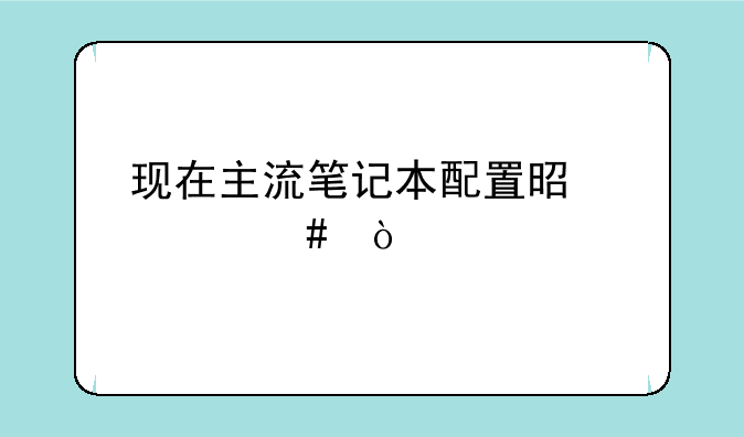 现在主流笔记本配置是什么？