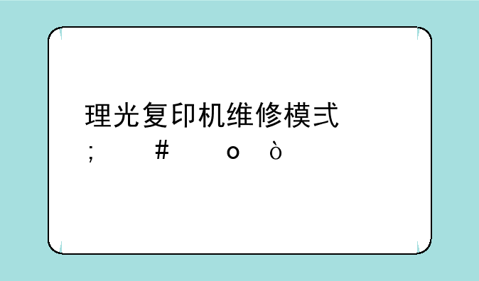 理光复印机维修模式怎么进？