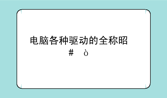 电脑各种驱动的全称是什么？