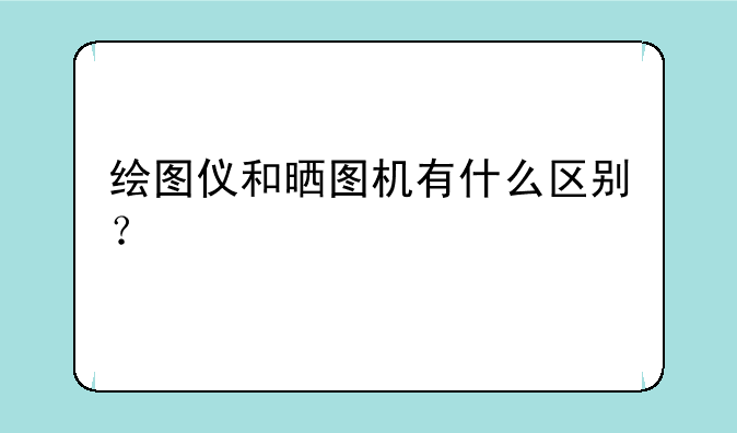 绘图仪和晒图机有什么区别？