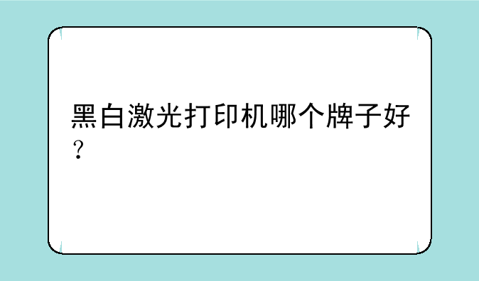 黑白激光打印机哪个牌子好？