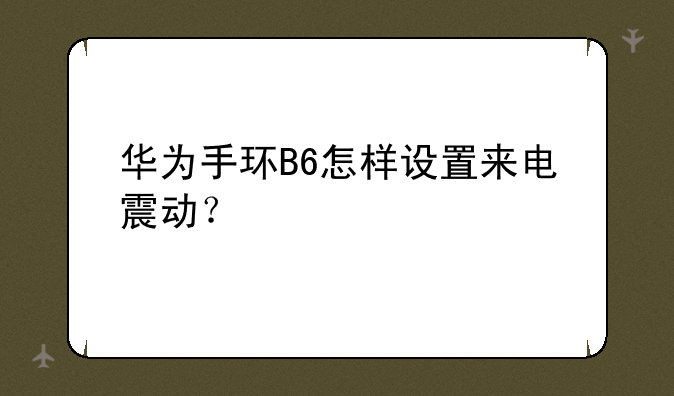 华为手环B6怎样设置来电震动？