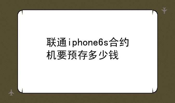 联通iphone6s合约机要预存多少钱