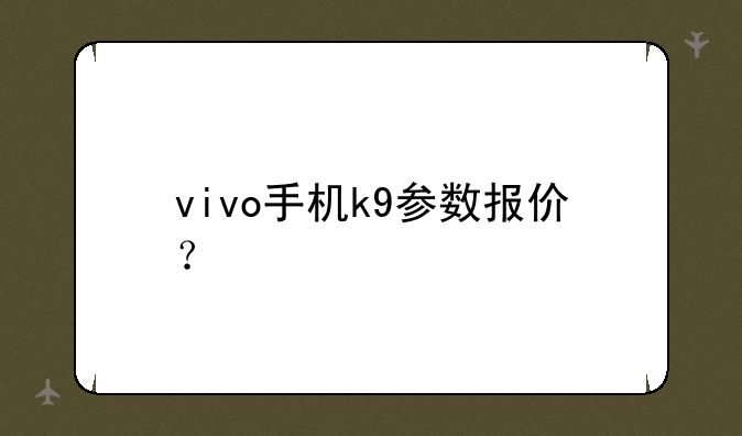 vivo手机k9参数报价？