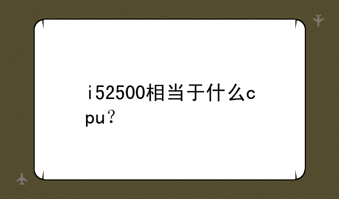 i52500相当于什么cpu？