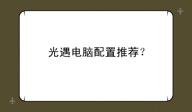 光遇电脑配置推荐？