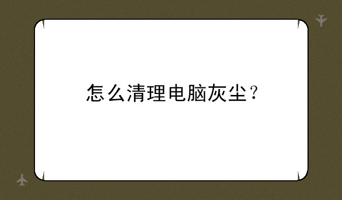 怎么清理电脑灰尘？