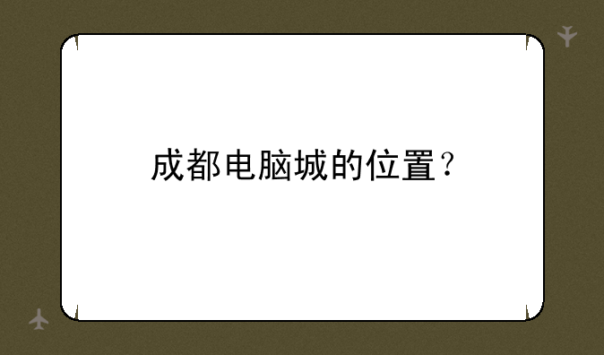 成都电脑城的位置？