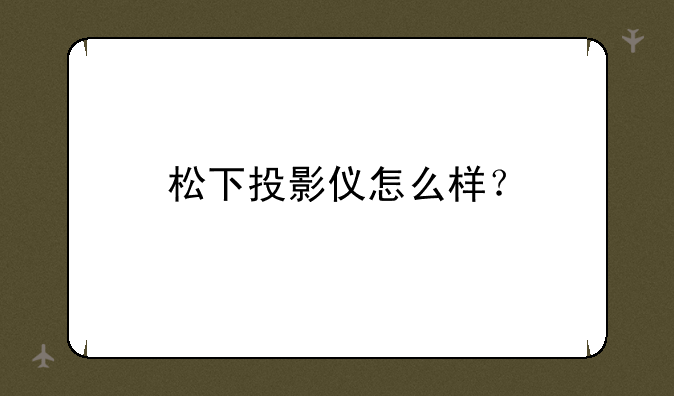 松下投影仪怎么样？