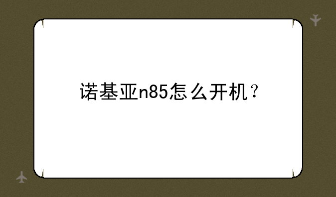 诺基亚n85怎么开机？