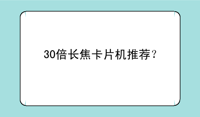 30倍长焦卡片机推荐？