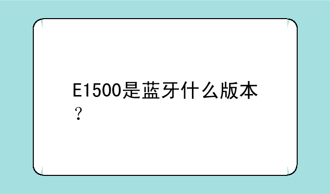 E1500是蓝牙什么版本？