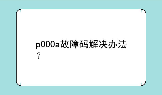 p000a故障码解决办法？