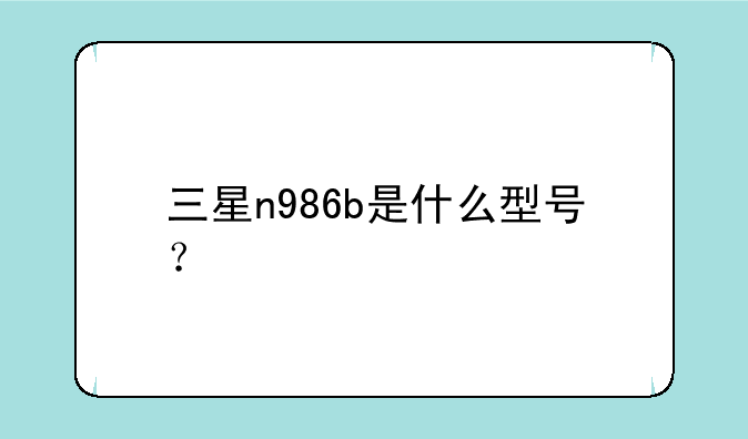 三星n986b是什么型号？