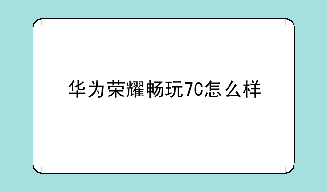 华为荣耀畅玩7C怎么样