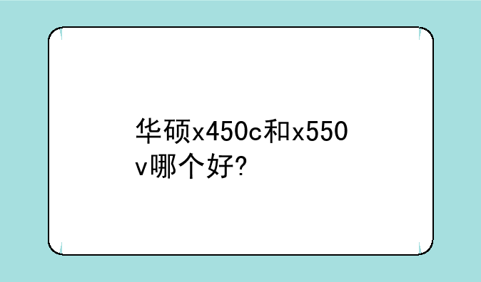 华硕x450c和x550v哪个好?