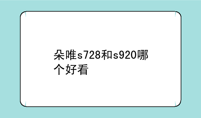 朵唯s728和s920哪个好看