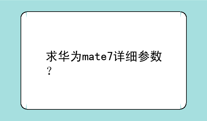 求华为mate7详细参数？