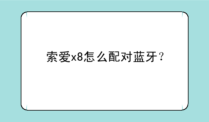 索爱x8怎么配对蓝牙？