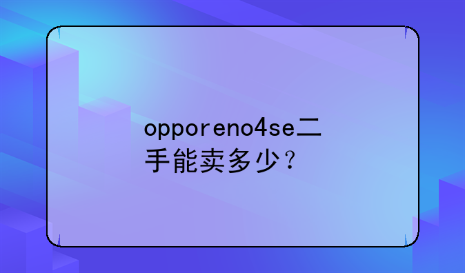 opporeno4se二手能卖多少？