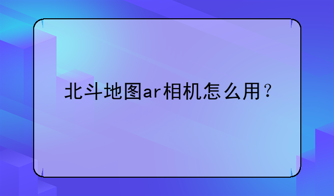 北斗地图ar相机怎么用？