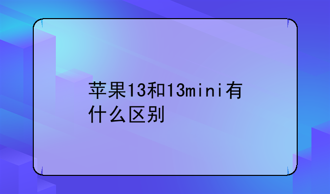 苹果13和13mini有什么区别