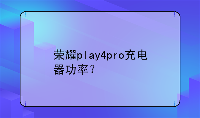荣耀play4pro充电器功率？