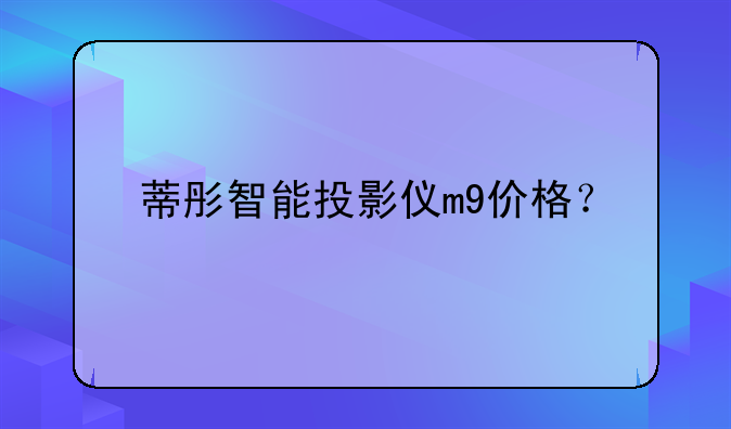蒂彤智能投影仪m9价格？