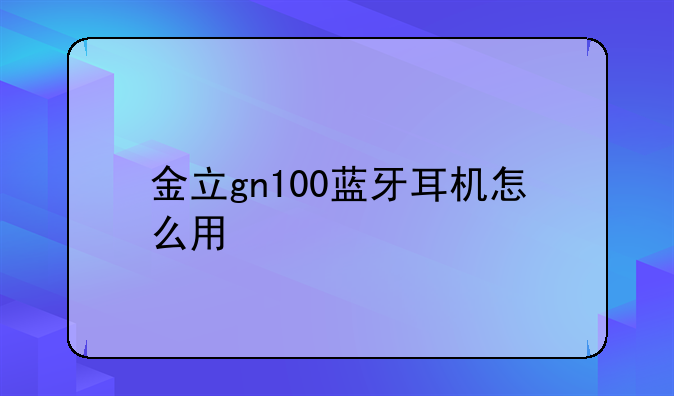 金立gn100蓝牙耳机怎么用