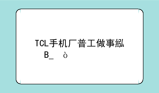 TCL手机厂普工做事累吗？