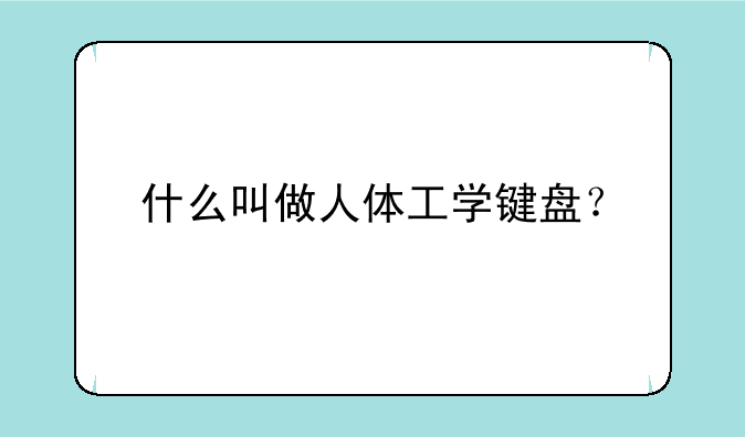 什么叫做人体工学键盘？