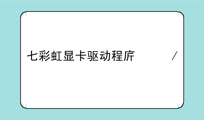七彩虹显卡驱动程序下载