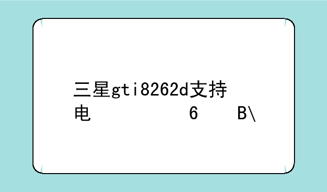 三星gti8262d支持电信卡吗?