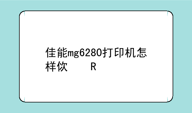 佳能mg6280打印机怎样使用