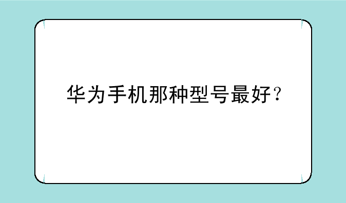 华为手机那种型号最好？