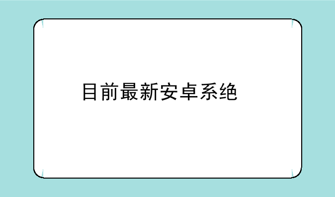 目前最新安卓系统版本？