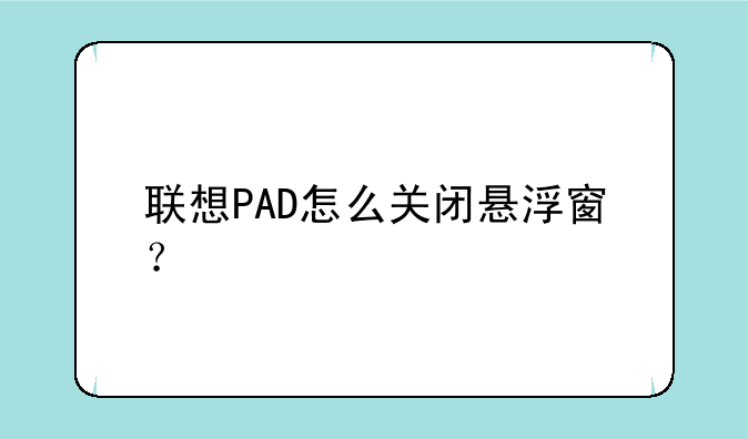 联想PAD怎么关闭悬浮窗？